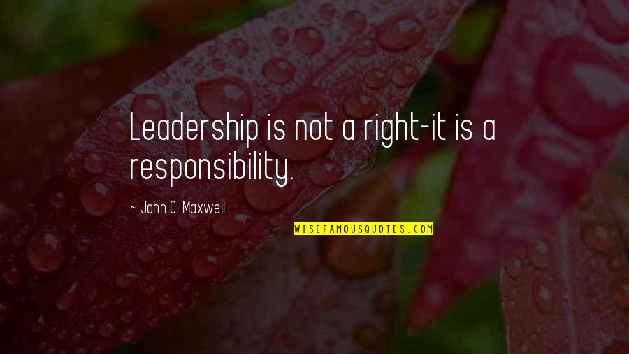Leadership Is Responsibility Quotes By John C. Maxwell: Leadership is not a right-it is a responsibility.