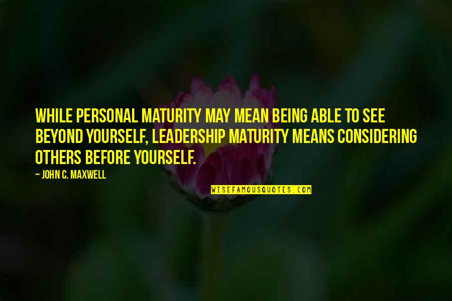 Leadership Maturity Quotes By John C. Maxwell: While personal maturity may mean being able to Leadership Maturity Quotes By John C. Maxwell: While personal maturity may mean being able to
