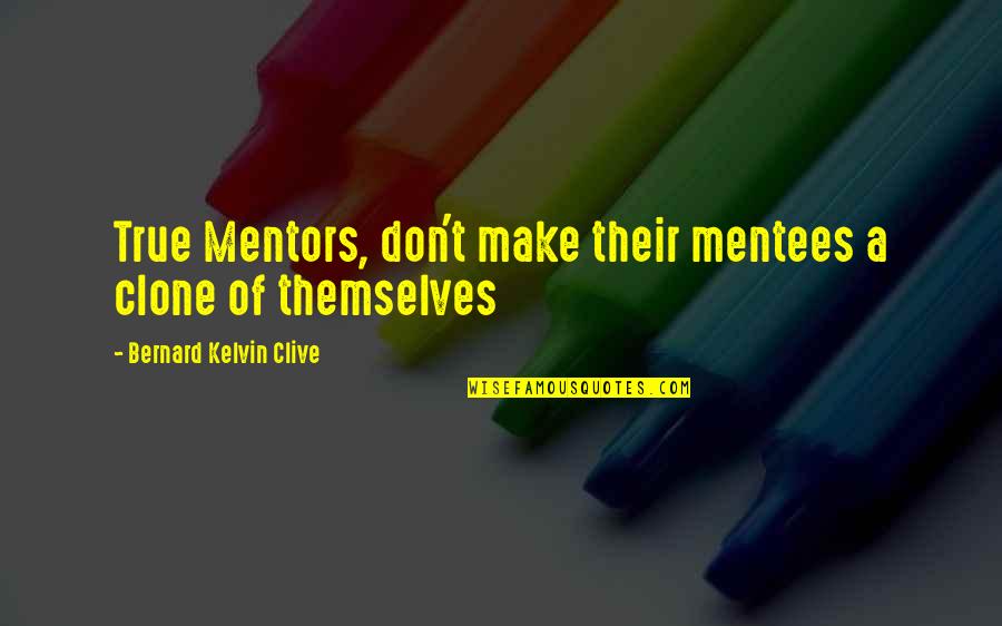 Leadership Mentorship Quotes By Bernard Kelvin Clive: True Mentors, don't make their mentees a clone
