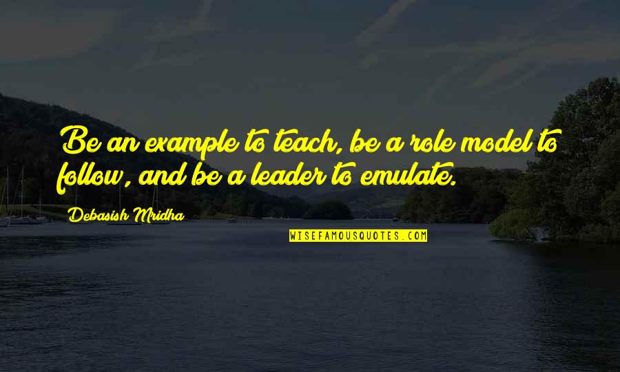 Leadership Model Quotes By Debasish Mridha: Be an example to teach, be a role
