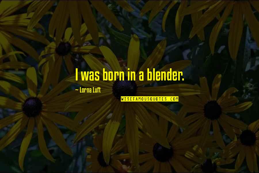 Leadership Mottos Quotes By Lorna Luft: I was born in a blender.