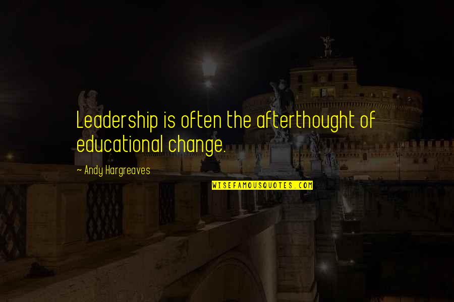 Leadership Of Change Quotes By Andy Hargreaves: Leadership is often the afterthought of educational change. Leadership Of Change Quotes By Andy Hargreaves: Leadership is often the afterthought of educational change.