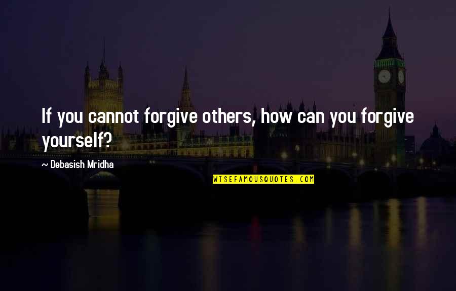 Leadership Pipeline Quotes By Debasish Mridha: If you cannot forgive others, how can you