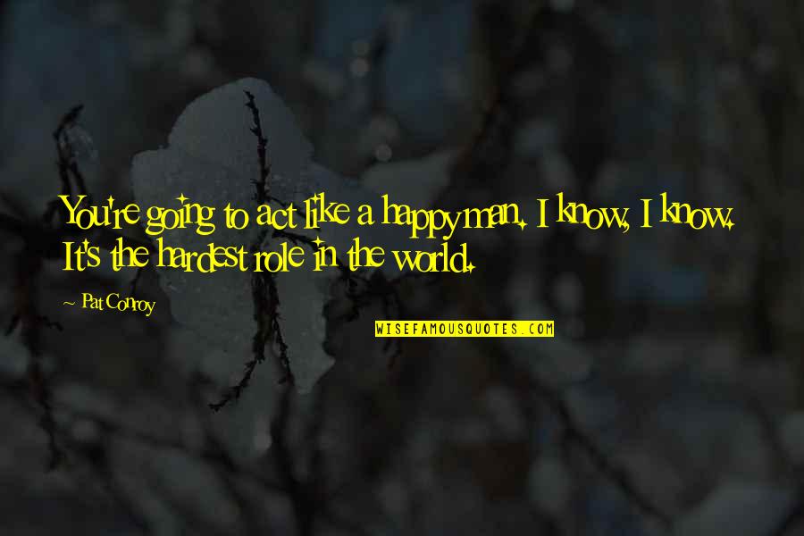 Leadership Role Quotes By Pat Conroy: You're going to act like a happy man.