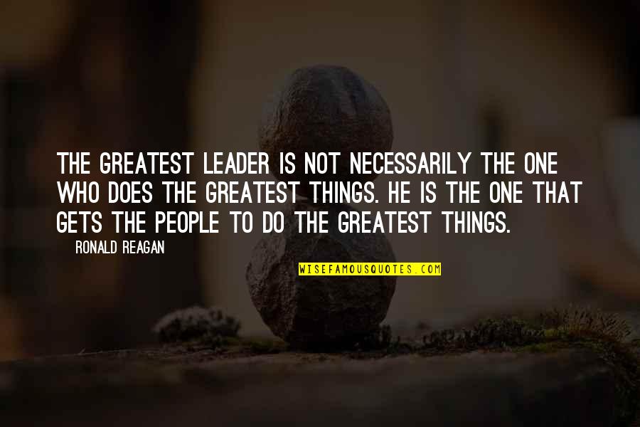 Leadership Ronald Reagan Quotes By Ronald Reagan: The greatest leader is not necessarily the one
