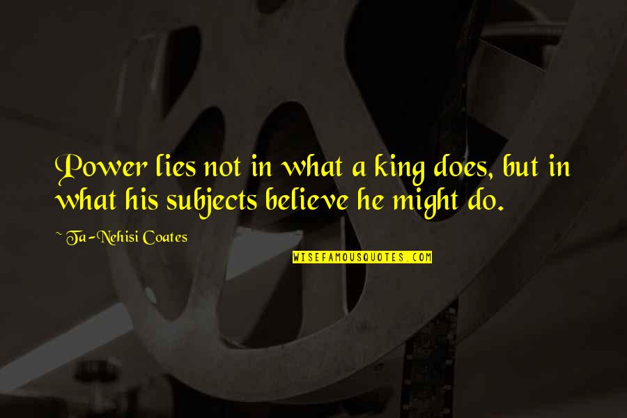 Leadership Ronald Reagan Quotes By Ta-Nehisi Coates: Power lies not in what a king does,