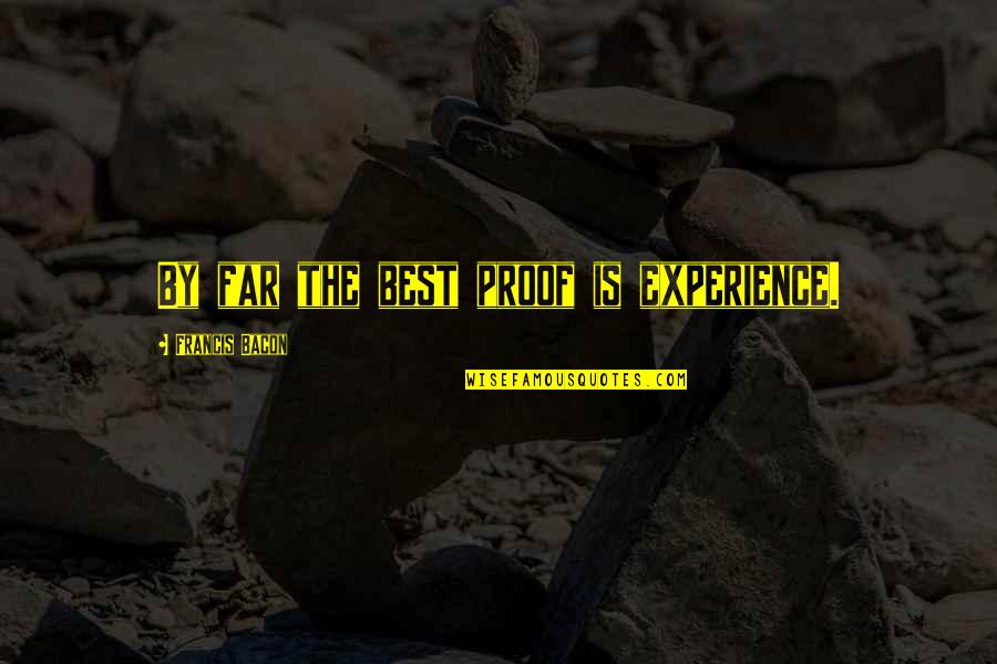 Leadership Sarcasm Quotes By Francis Bacon: By far the best proof is experience. Leadership Sarcasm Quotes By Francis Bacon: By far the best proof is experience.