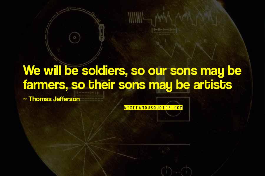 Leadership Sarcasm Quotes By Thomas Jefferson: We will be soldiers, so our sons may