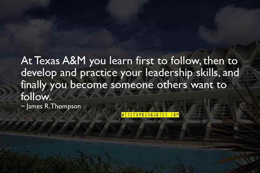 Leadership Skills Quotes By James R. Thompson: At Texas A&M you learn first to follow,