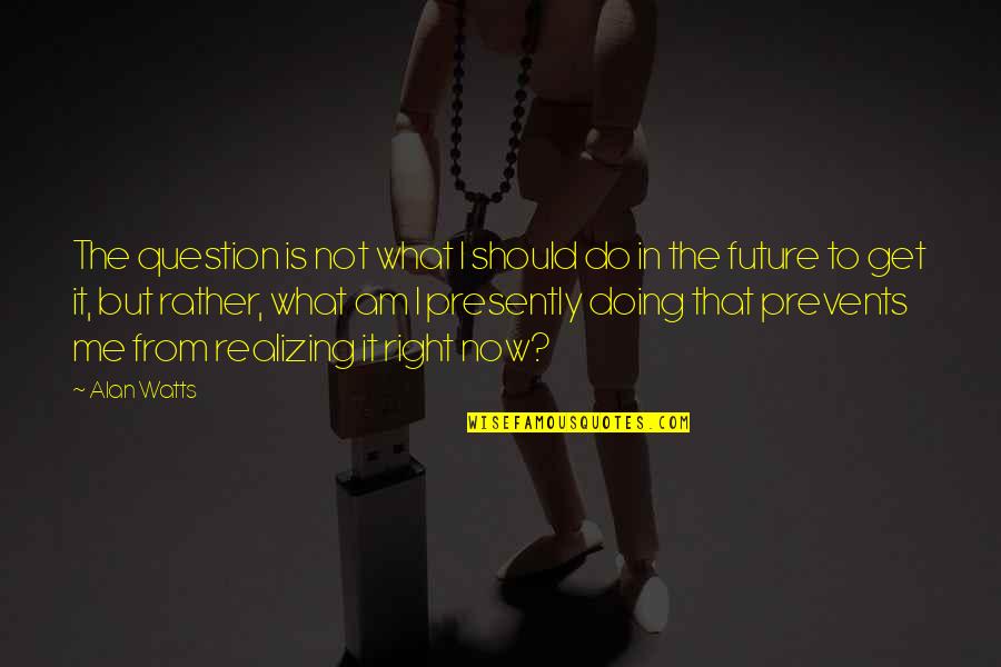 Leadership Succession Quotes By Alan Watts: The question is not what I should do