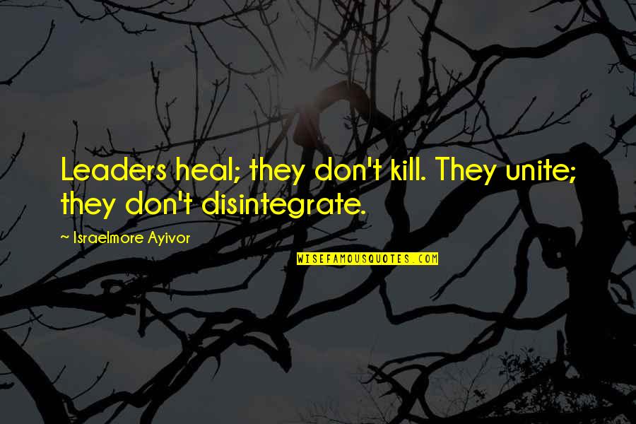 Leadership Unity Quotes By Israelmore Ayivor: Leaders heal; they don't kill. They unite; they Leadership Unity Quotes By Israelmore Ayivor: Leaders heal; they don't kill. They unite; they