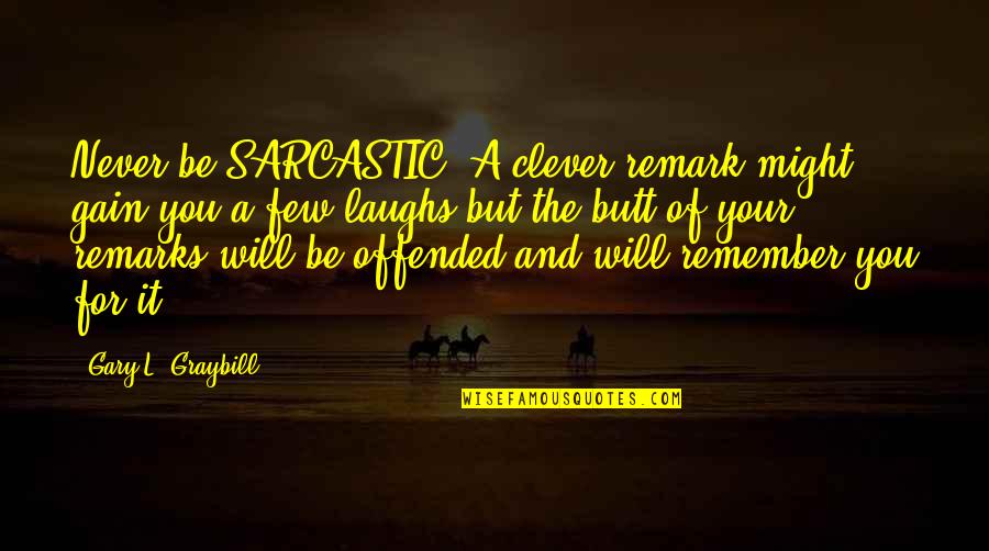 Leadership Versus Management Quotes By Gary L. Graybill: Never be SARCASTIC. A clever remark might gain