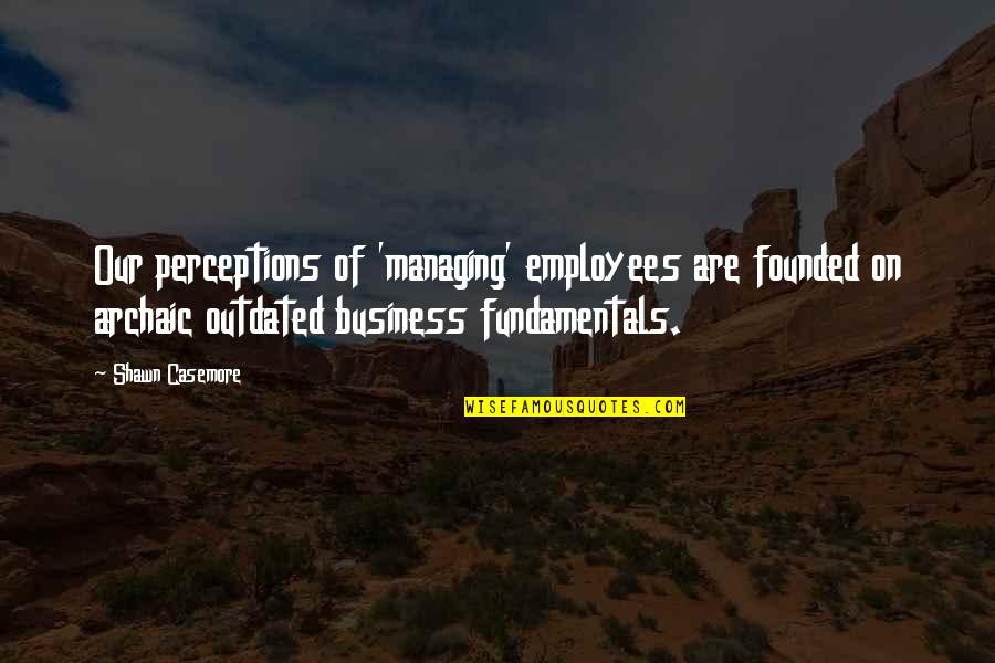 Leadership Versus Management Quotes By Shawn Casemore: Our perceptions of 'managing' employees are founded on