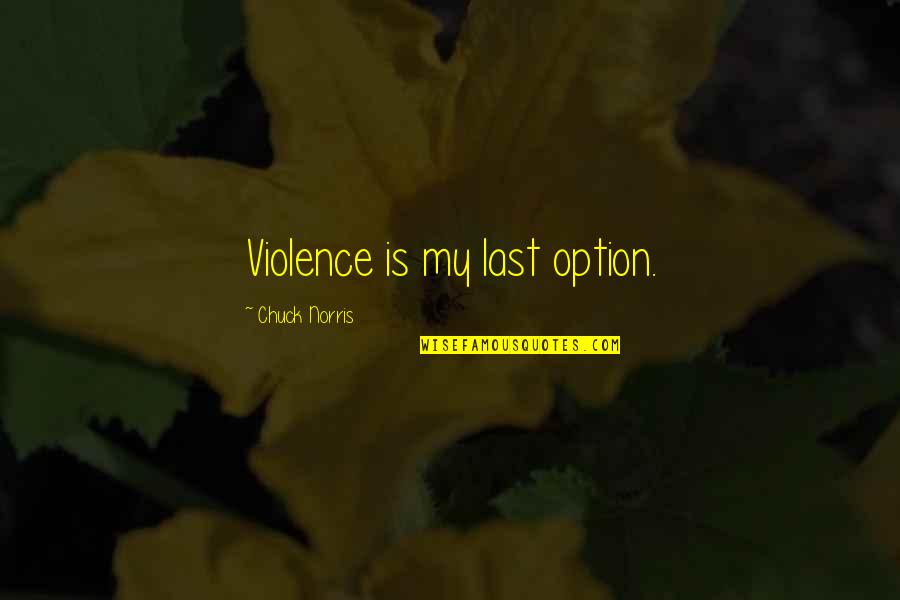 Leadership Vulnerability Quotes By Chuck Norris: Violence is my last option. Leadership Vulnerability Quotes By Chuck Norris: Violence is my last option.