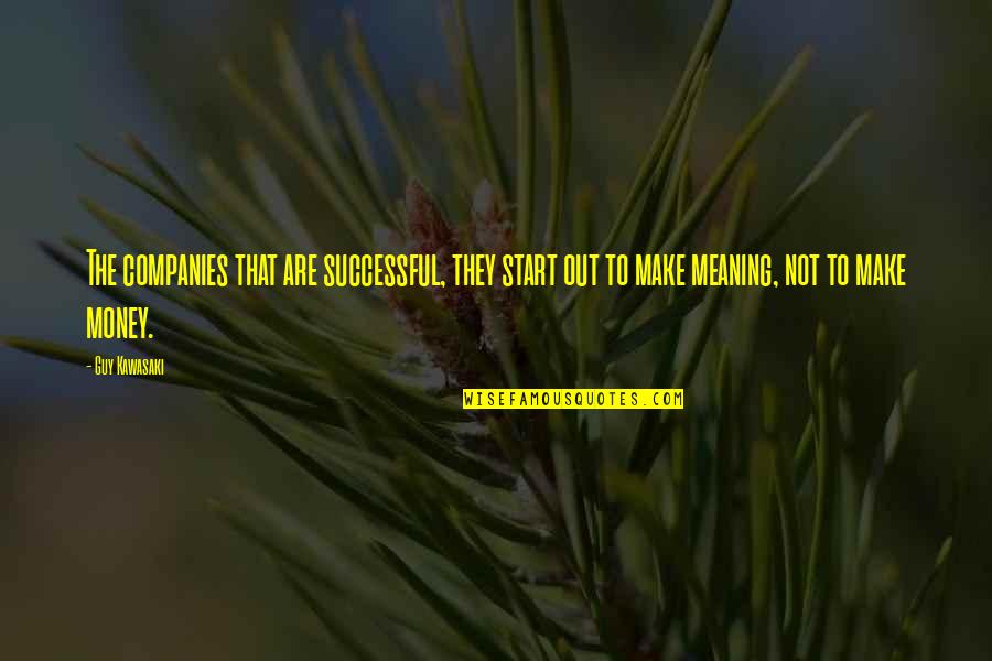 Leadership With Meaning Quotes By Guy Kawasaki: The companies that are successful, they start out