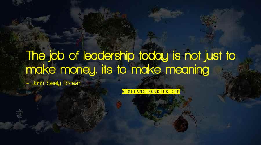 Leadership With Meaning Quotes By John Seely Brown: The job of leadership today is not just