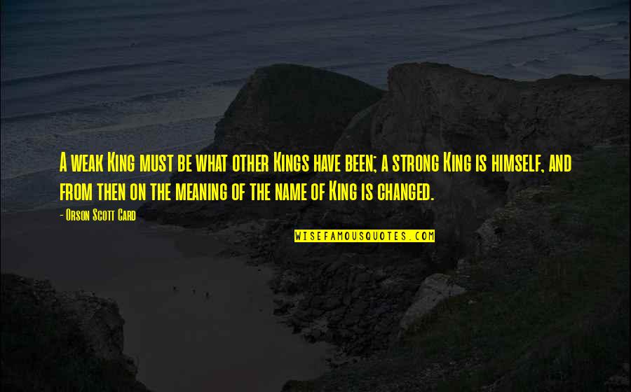 Leadership With Meaning Quotes By Orson Scott Card: A weak King must be what other Kings