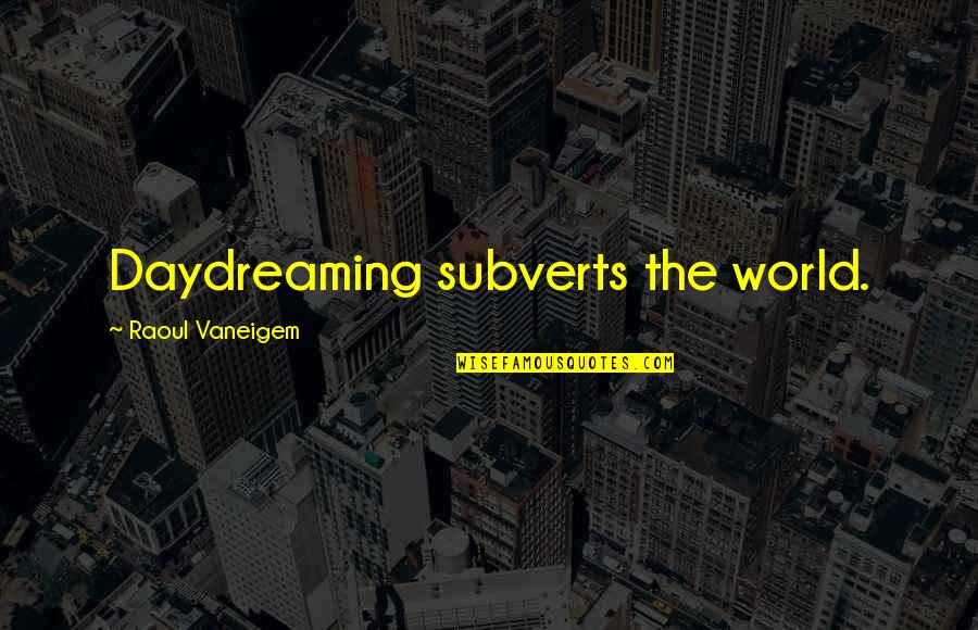 Leadership With Meaning Quotes By Raoul Vaneigem: Daydreaming subverts the world.