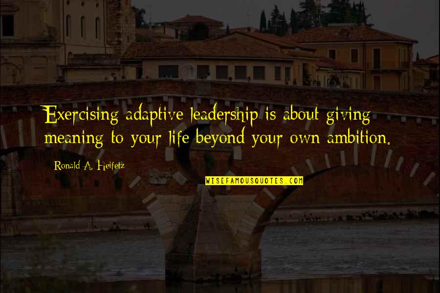 Leadership With Meaning Quotes By Ronald A. Heifetz: Exercising adaptive leadership is about giving meaning to