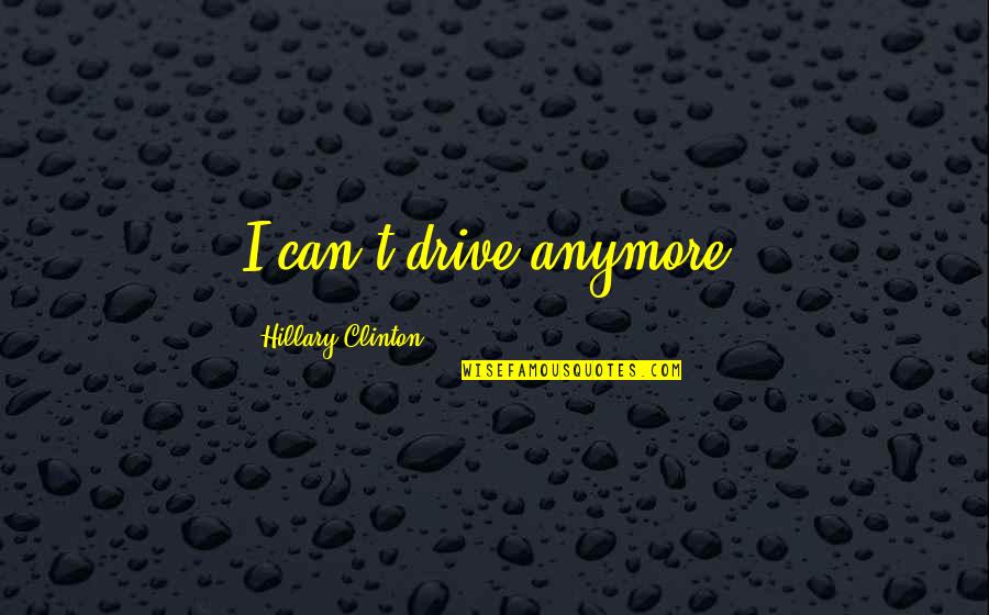 Leading A Double Life Quotes By Hillary Clinton: I can't drive anymore. Leading A Double Life Quotes By Hillary Clinton: I can't drive anymore.
