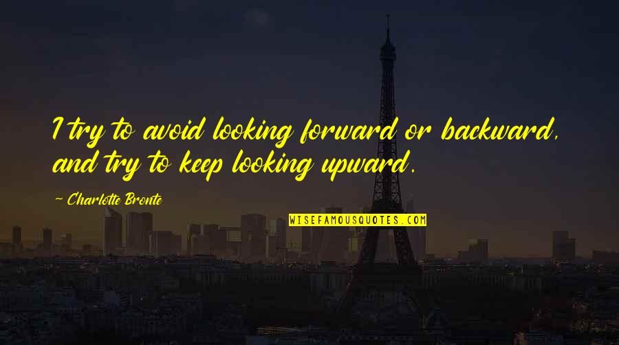Leading A Nation Quotes By Charlotte Bronte: I try to avoid looking forward or backward,