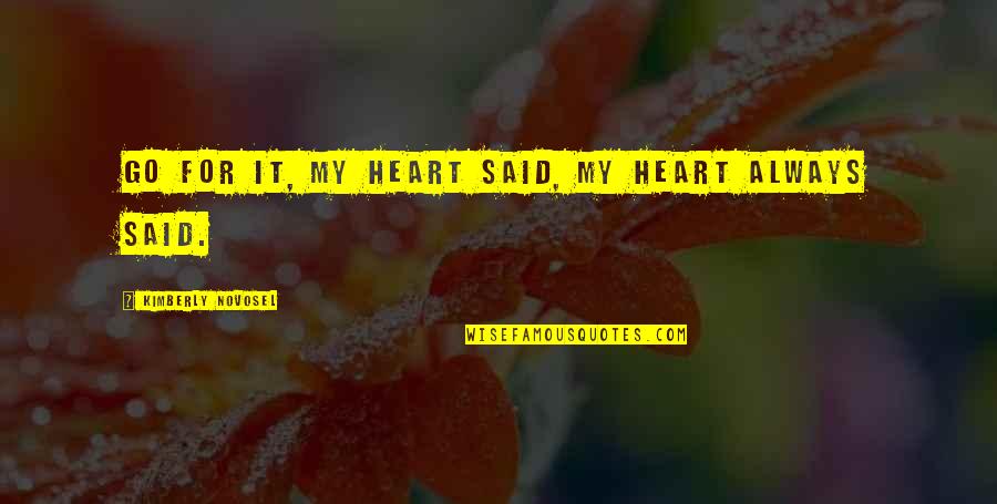 Leading A Team Quotes By Kimberly Novosel: Go for it, my heart said, my heart Leading A Team Quotes By Kimberly Novosel: Go for it, my heart said, my heart