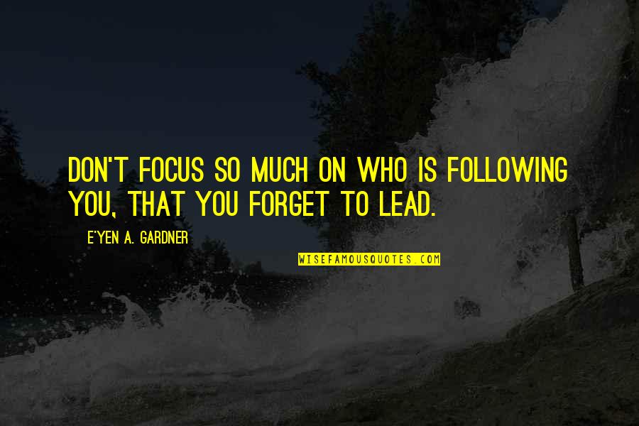 Leading And Not Following Quotes By E'yen A. Gardner: Don't focus so much on who is following