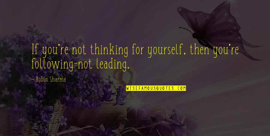 Leading And Not Following Quotes By Robin Sharma: If you're not thinking for yourself, then you're