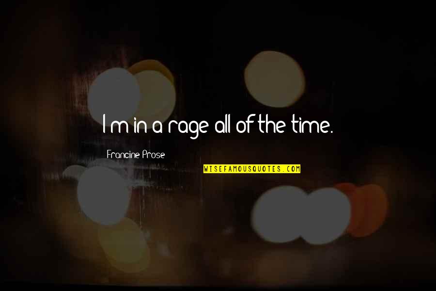Leading By Example Quotes By Francine Prose: I'm in a rage all of the time.