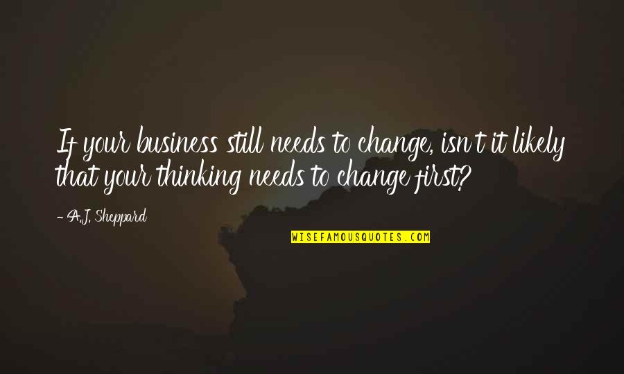 Leading Change Quotes By A.J. Sheppard: If your business still needs to change, isn't