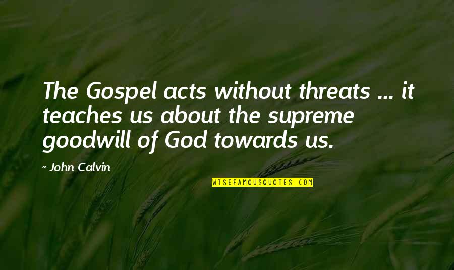 Leading In Crisis Quotes By John Calvin: The Gospel acts without threats ... it teaches Leading In Crisis Quotes By John Calvin: The Gospel acts without threats ... it teaches