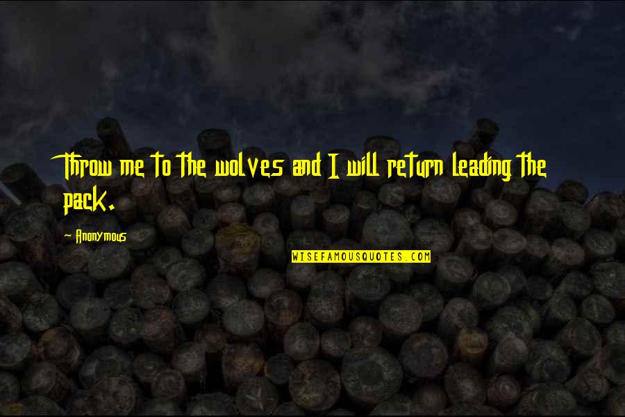 Leading Me Quotes By Anonymous: Throw me to the wolves and I will