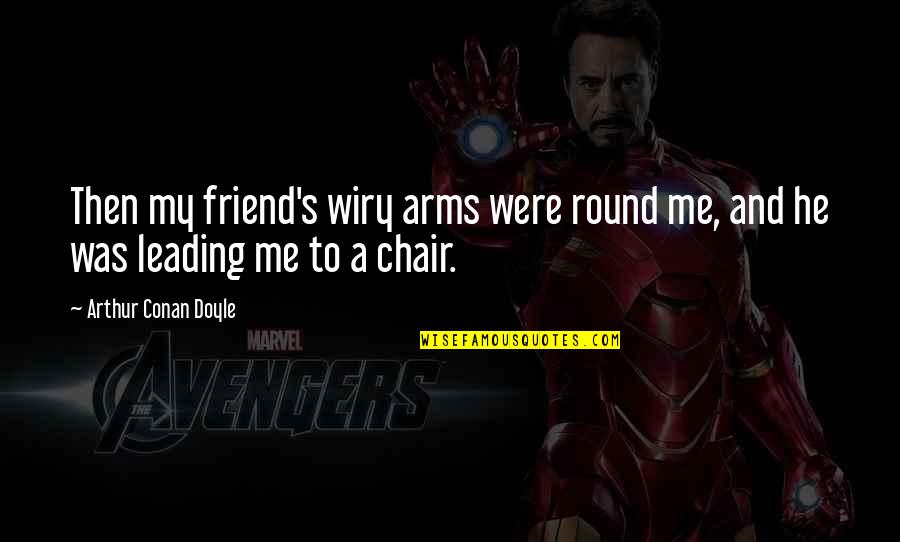 Leading Me Quotes By Arthur Conan Doyle: Then my friend's wiry arms were round me,
