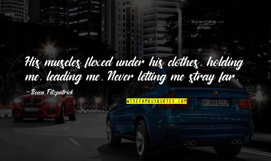 Leading Me Quotes By Becca Fitzpatrick: His muscles flexed under his clothes, holding me,
