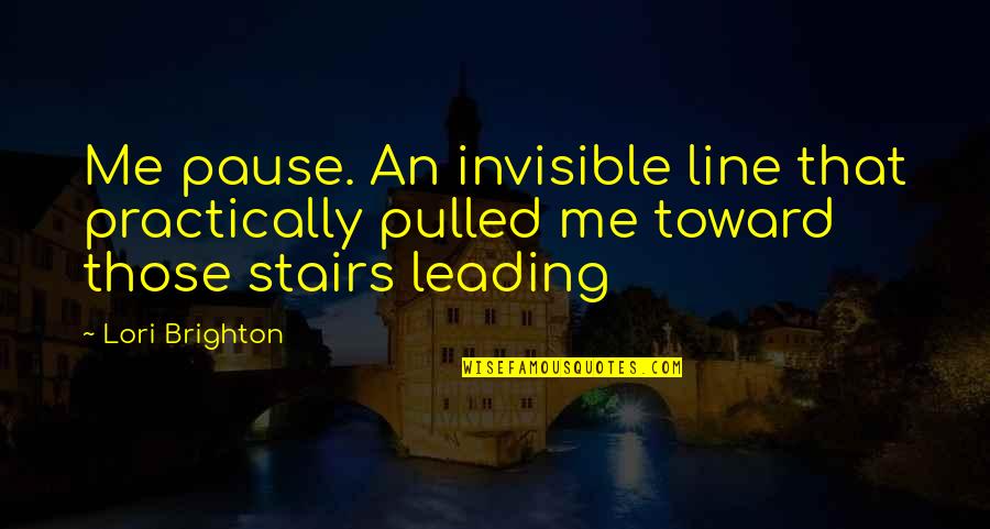 Leading Me Quotes By Lori Brighton: Me pause. An invisible line that practically pulled
