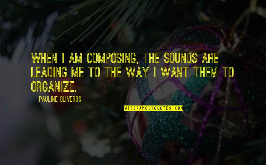 Leading Me Quotes By Pauline Oliveros: When I am composing, the sounds are leading