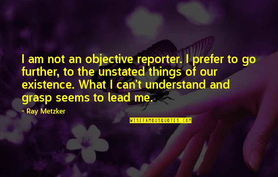 Leading Me Quotes By Ray Metzker: I am not an objective reporter. I prefer