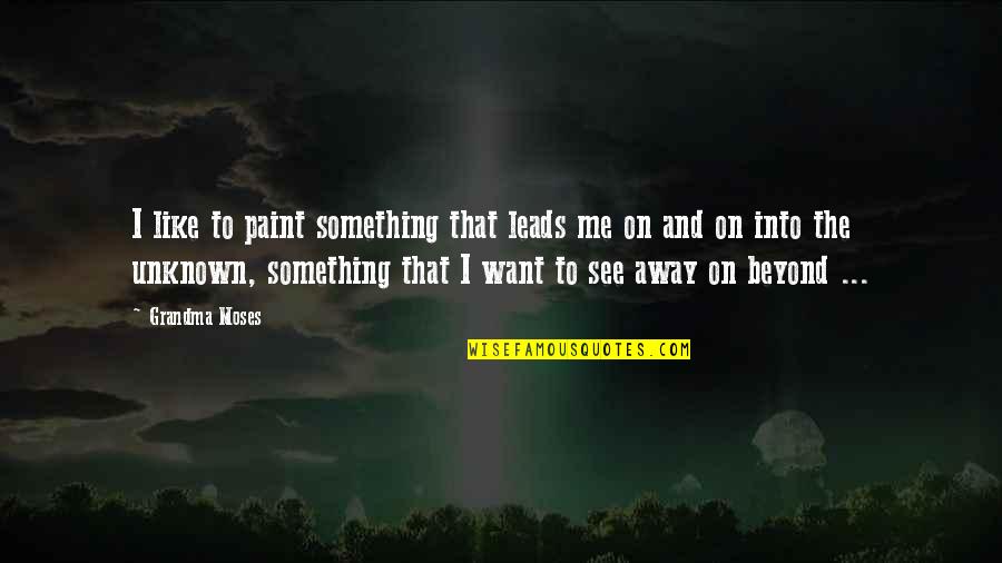 Leading On Quotes By Grandma Moses: I like to paint something that leads me