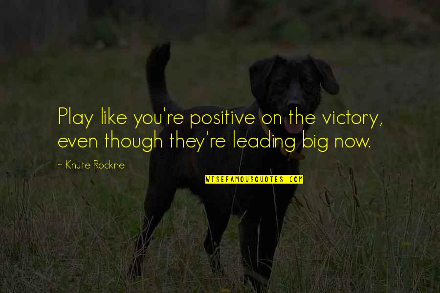 Leading On Quotes By Knute Rockne: Play like you're positive on the victory, even