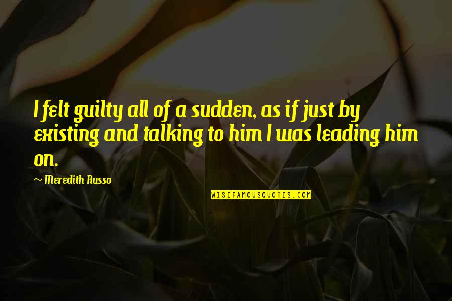 Leading On Quotes By Meredith Russo: I felt guilty all of a sudden, as Leading On Quotes By Meredith Russo: I felt guilty all of a sudden, as