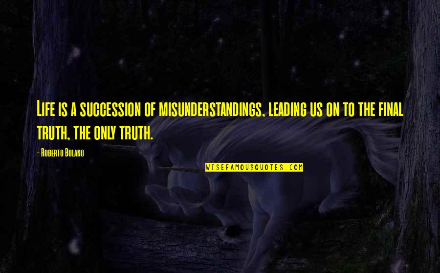 Leading On Quotes By Roberto Bolano: Life is a succession of misunderstandings, leading us