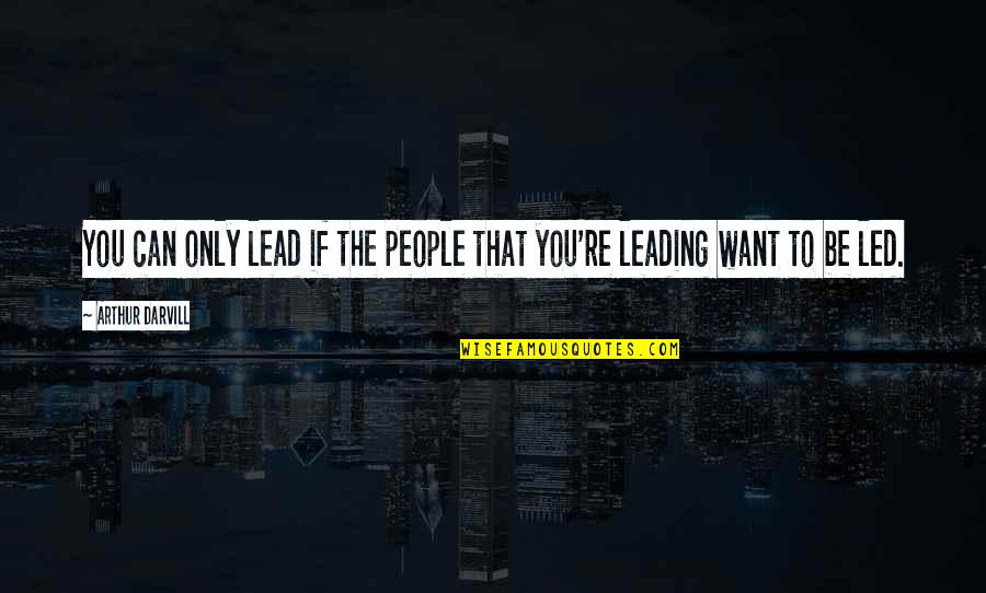 Leading People On Quotes By Arthur Darvill: You can only lead if the people that