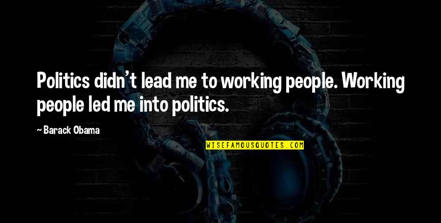 Leading People On Quotes By Barack Obama: Politics didn't lead me to working people. Working