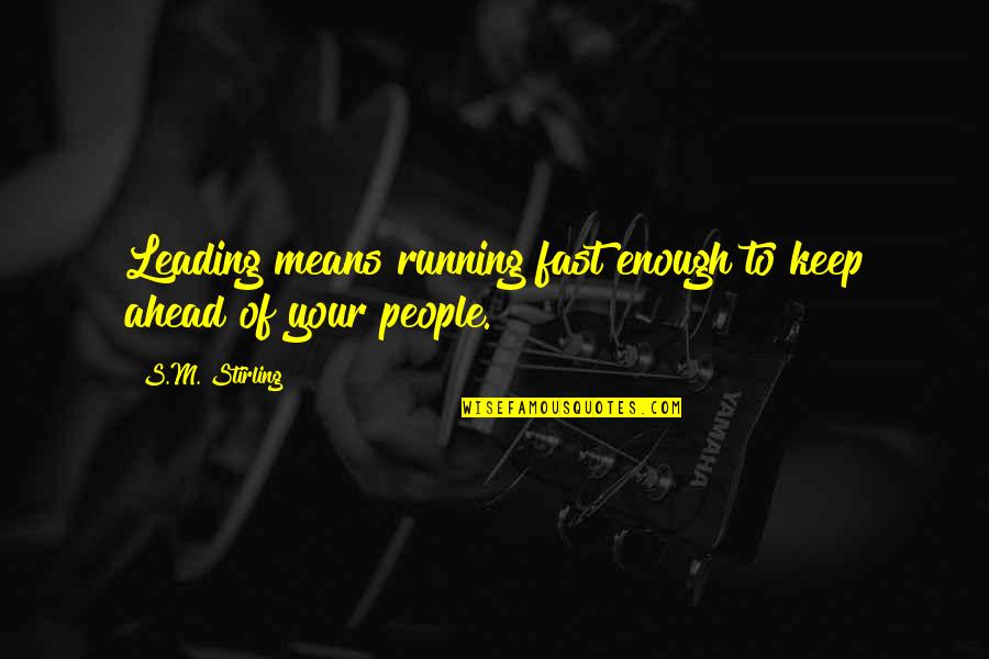 Leading People On Quotes By S.M. Stirling: Leading means running fast enough to keep ahead