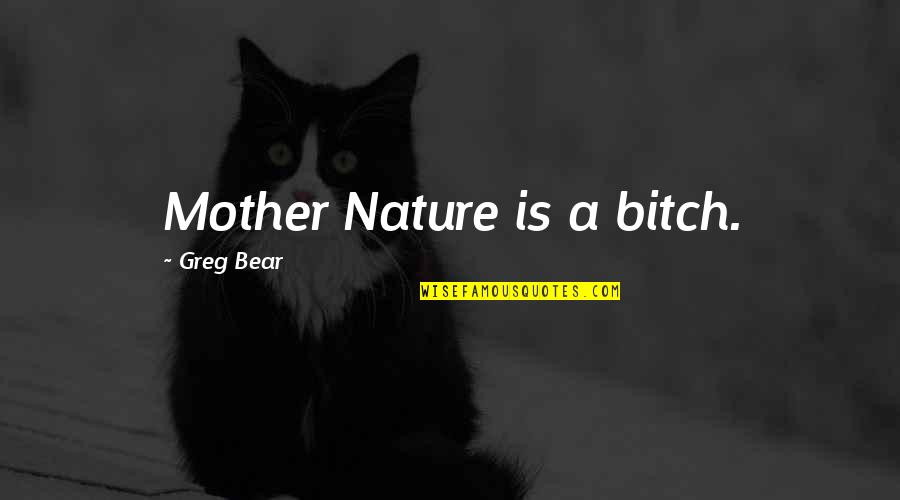 Leading Saints Quotes By Greg Bear: Mother Nature is a bitch. Leading Saints Quotes By Greg Bear: Mother Nature is a bitch.