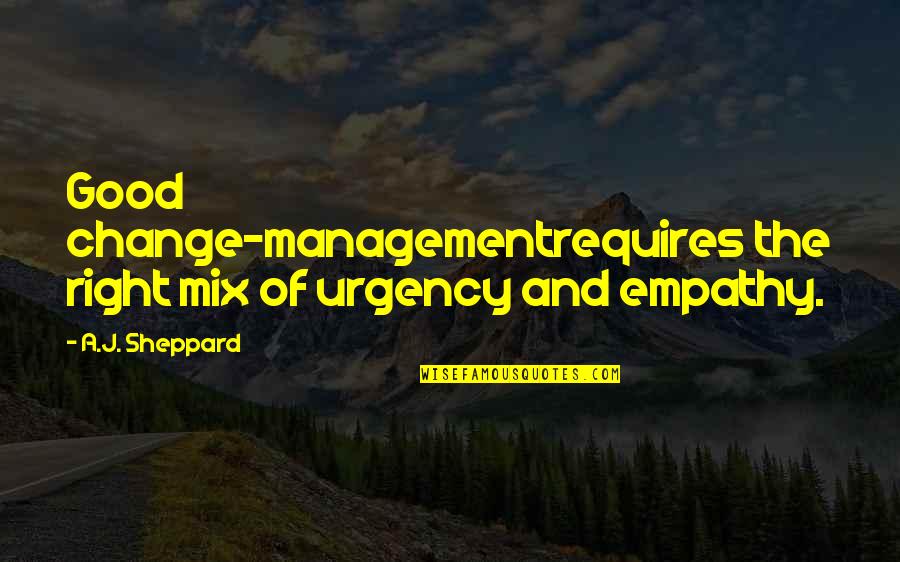 Leading The Change Quotes By A.J. Sheppard: Good change-managementrequires the right mix of urgency and