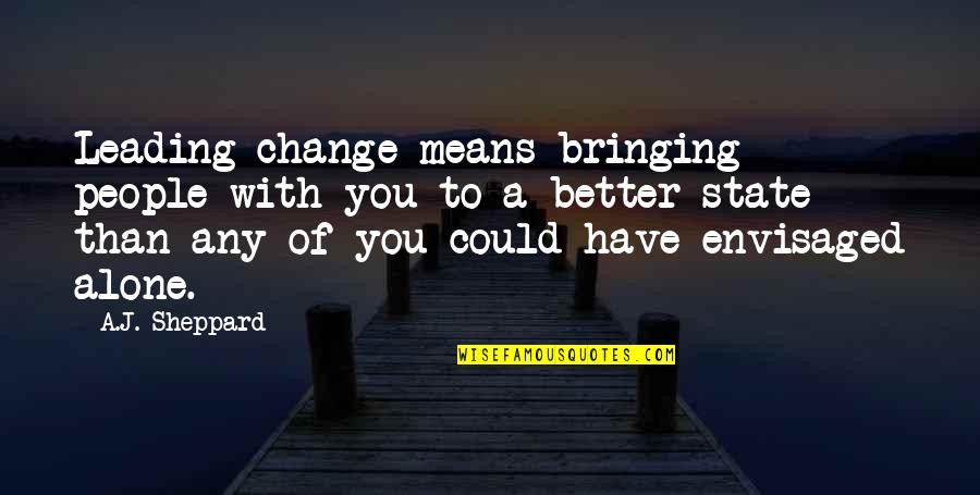 Leading The Change Quotes By A.J. Sheppard: Leading change means bringing people with you to
