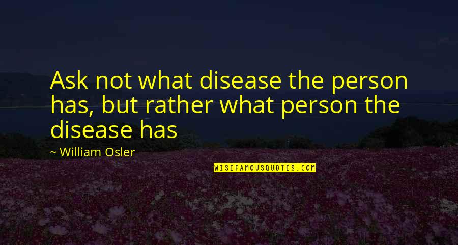 Leading The Change Quotes By William Osler: Ask not what disease the person has, but