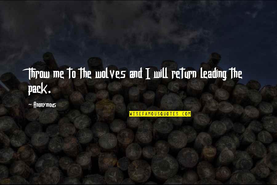 Leading The Pack Quotes By Anonymous: Throw me to the wolves and I will