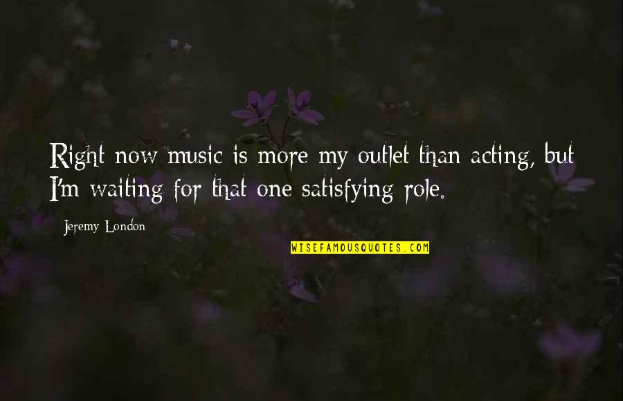 Leadingly Quotes By Jeremy London: Right now music is more my outlet than Leadingly Quotes By Jeremy London: Right now music is more my outlet than